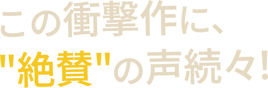 この衝撃作に、絶賛の声続々！