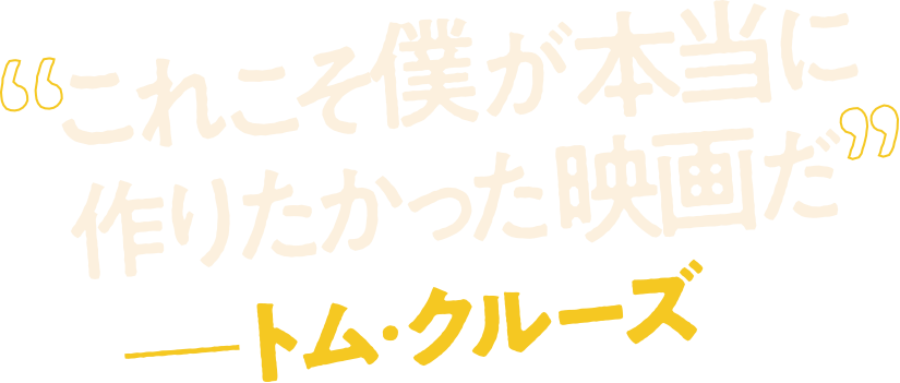 “これこそ僕が本当に作りたかった映画だ”──トム・クルーズ